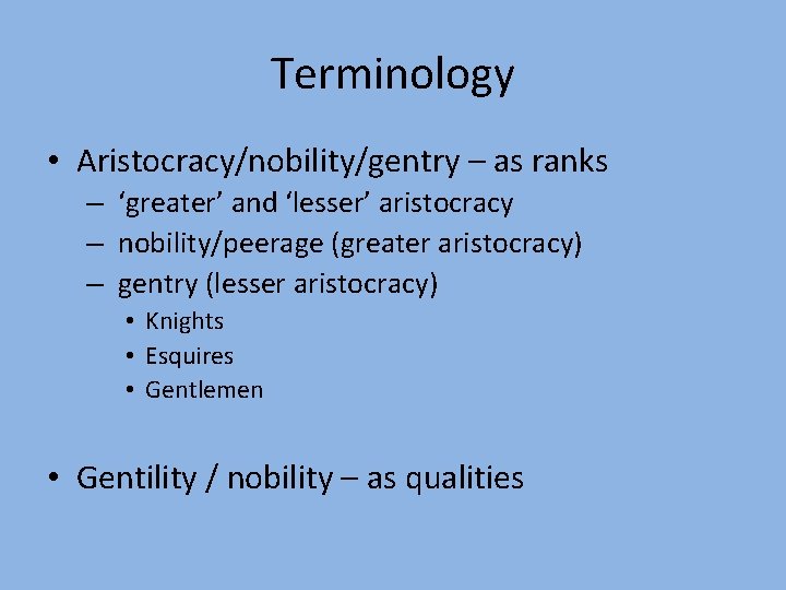 Terminology • Aristocracy/nobility/gentry – as ranks – ‘greater’ and ‘lesser’ aristocracy – nobility/peerage (greater