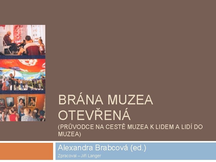 BRÁNA MUZEA OTEVŘENÁ (PRŮVODCE NA CESTĚ MUZEA K LIDEM A LIDÍ DO MUZEA) Alexandra