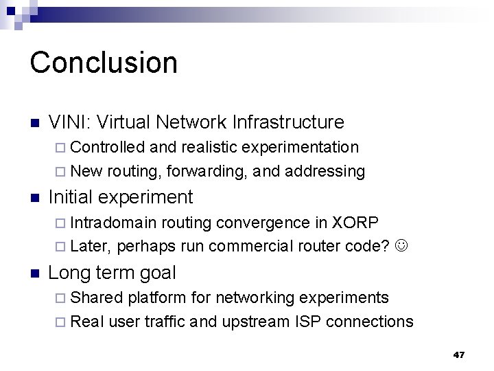 Conclusion n VINI: Virtual Network Infrastructure ¨ Controlled and realistic experimentation ¨ New routing,