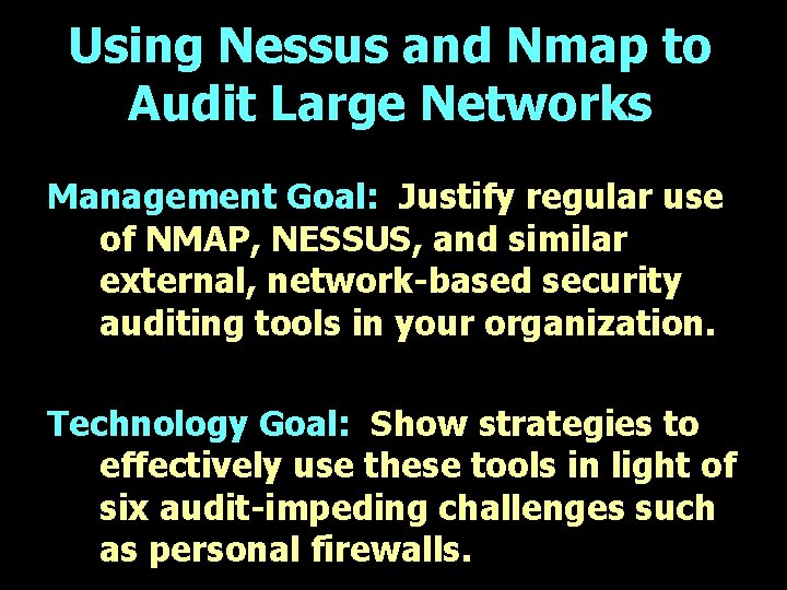Using Nessus and Nmap to Audit Large Networks Management Goal: Justify regular use of