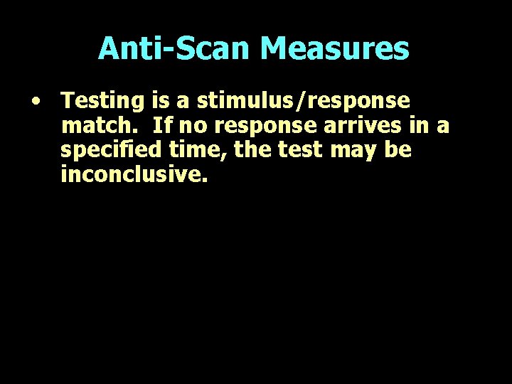 Anti-Scan Measures • Testing is a stimulus/response match. If no response arrives in a