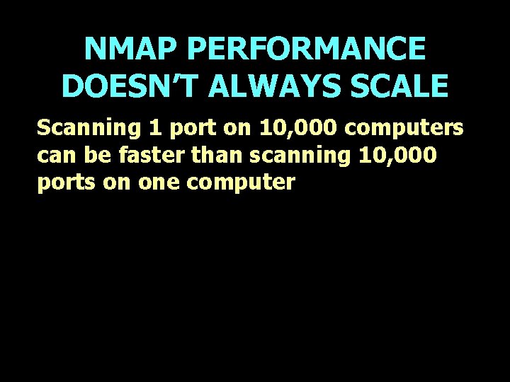 NMAP PERFORMANCE DOESN’T ALWAYS SCALE Scanning 1 port on 10, 000 computers can be