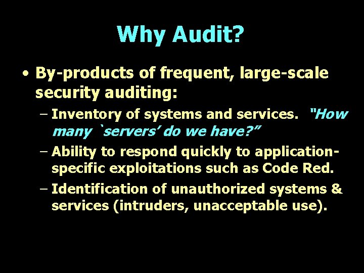 Why Audit? • By-products of frequent, large-scale security auditing: – Inventory of systems and