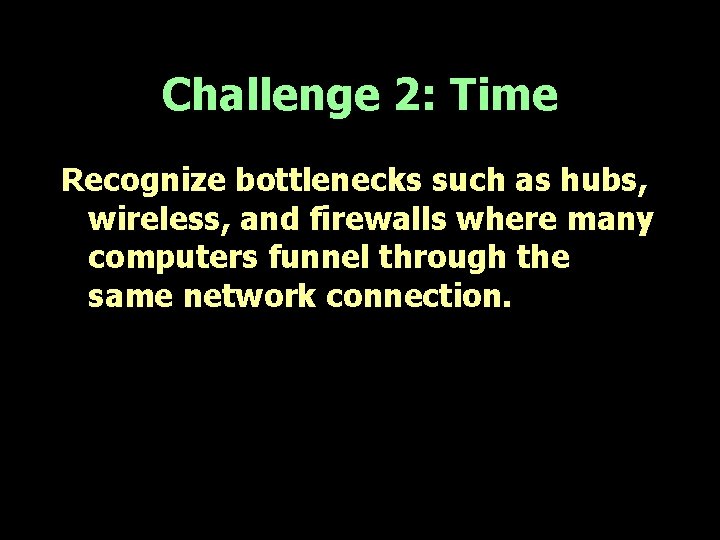 Challenge 2: Time Recognize bottlenecks such as hubs, wireless, and firewalls where many computers