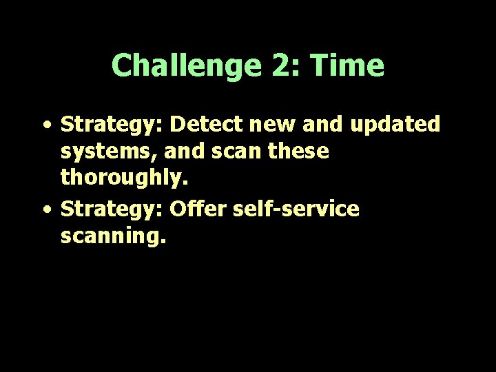 Challenge 2: Time • Strategy: Detect new and updated systems, and scan these thoroughly.