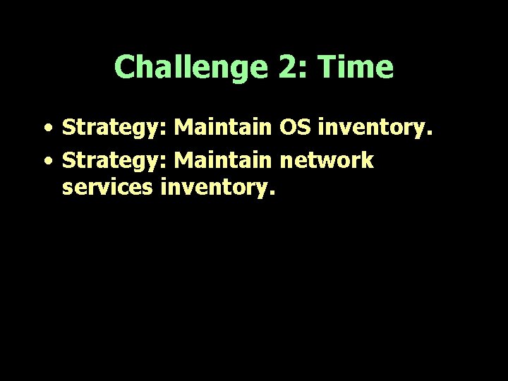 Challenge 2: Time • Strategy: Maintain OS inventory. • Strategy: Maintain network services inventory.
