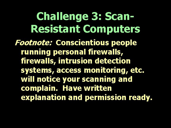 Challenge 3: Scan. Resistant Computers Footnote: Conscientious people running personal firewalls, intrusion detection systems,