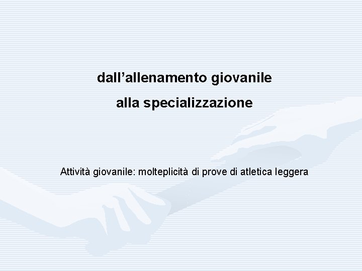 dall’allenamento giovanile alla specializzazione Attività giovanile: molteplicità di prove di atletica leggera 