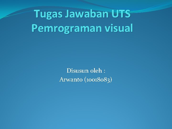 Tugas Jawaban UTS Pemrograman visual Disusun oleh : Arwanto (10018083) 