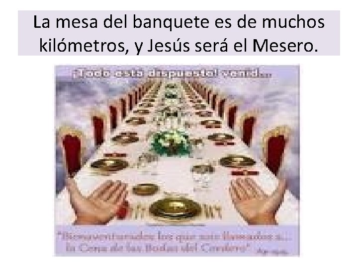 La mesa del banquete es de muchos kilómetros, y Jesús será el Mesero. 