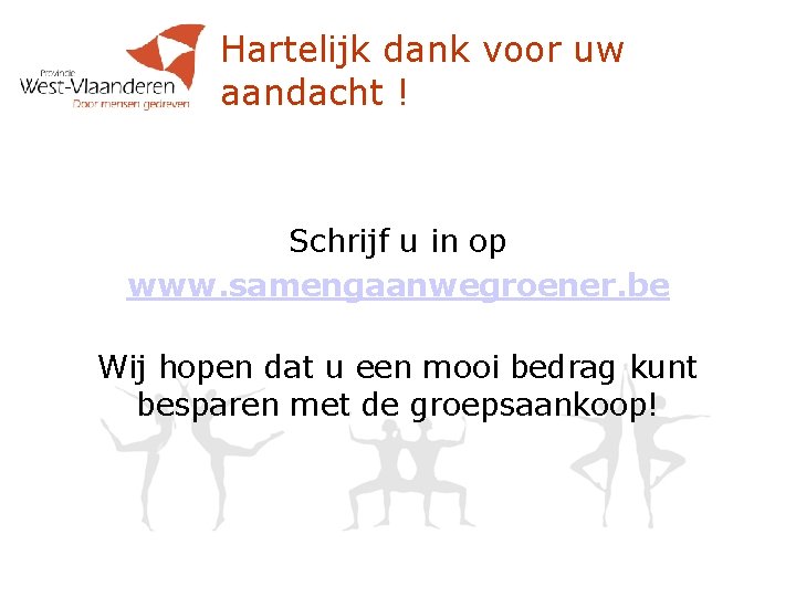 Hartelijk dank voor uw aandacht ! Schrijf u in op www. samengaanwegroener. be Wij