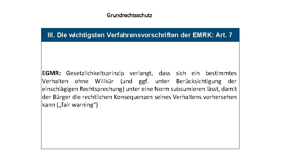 Grundrechtsschutz III. Die wichtigsten Verfahrensvorschriften der EMRK: Art. 7 EGMR: Gesetzlichkeitsprinzip verlangt, dass sich