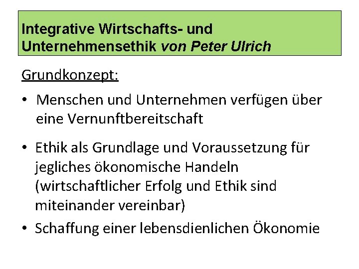 Integrative Wirtschafts- und Unternehmensethik von Peter Ulrich Grundkonzept: • Menschen und Unternehmen verfügen über