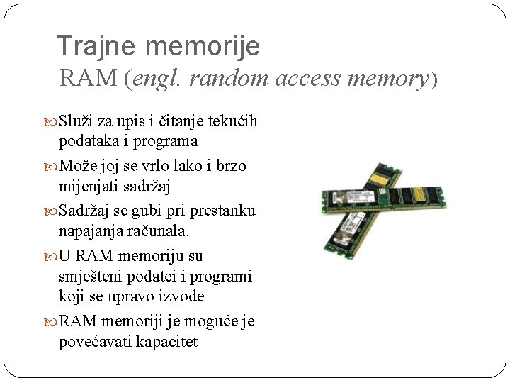 Trajne memorije RAM (engl. random access memory) Služi za upis i čitanje tekućih podataka