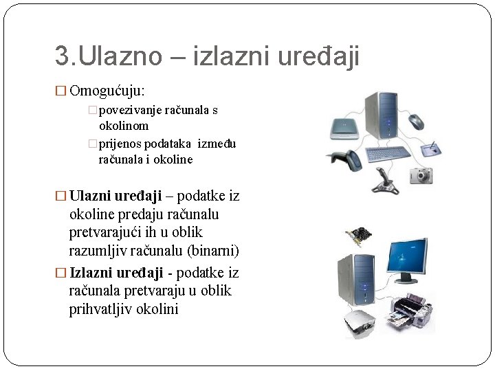 3. Ulazno – izlazni uređaji � Omogućuju: � povezivanje računala s okolinom � prijenos