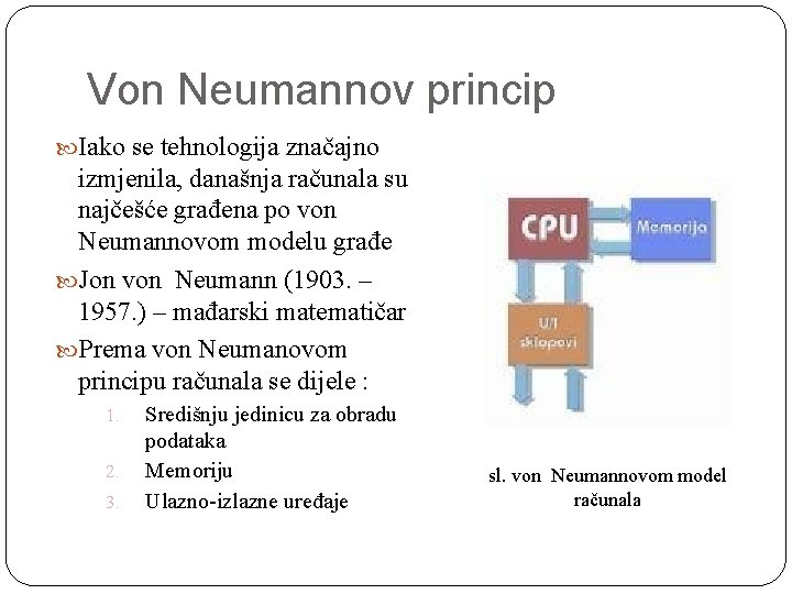 Von Neumannov princip Iako se tehnologija značajno izmjenila, današnja računala su najčešće građena po