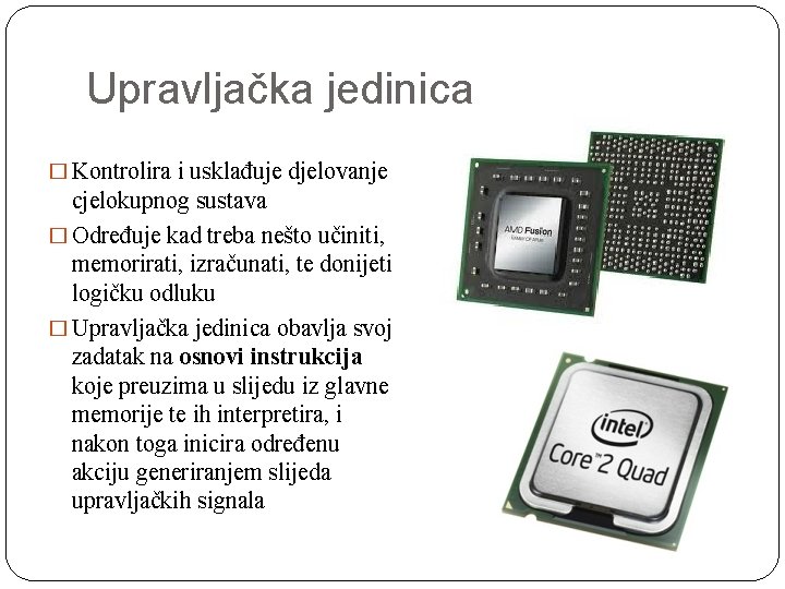 Upravljačka jedinica � Kontrolira i usklađuje djelovanje cjelokupnog sustava � Određuje kad treba nešto