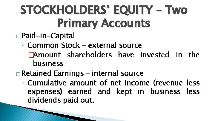 STOCKHOLDERS’ EQUITY – Two Primary Accounts � Paid-in-Capital ◦ Common Stock – external source