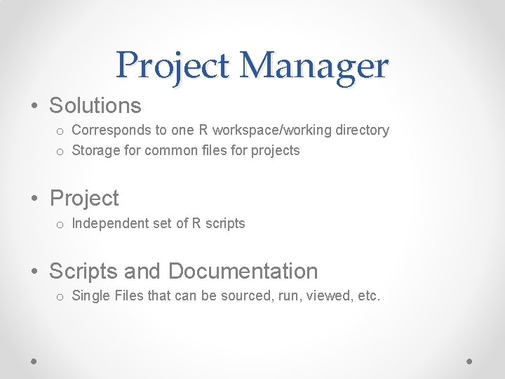 Project Manager • Solutions o Corresponds to one R workspace/working directory o Storage for