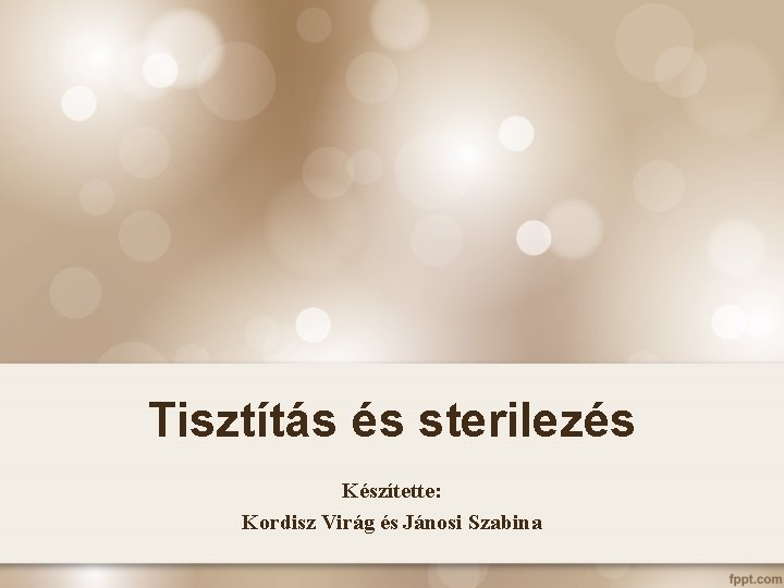 Tisztítás és sterilezés Készítette: Kordisz Virág és Jánosi Szabina 