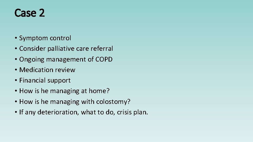 Case 2 • Symptom control • Consider palliative care referral • Ongoing management of