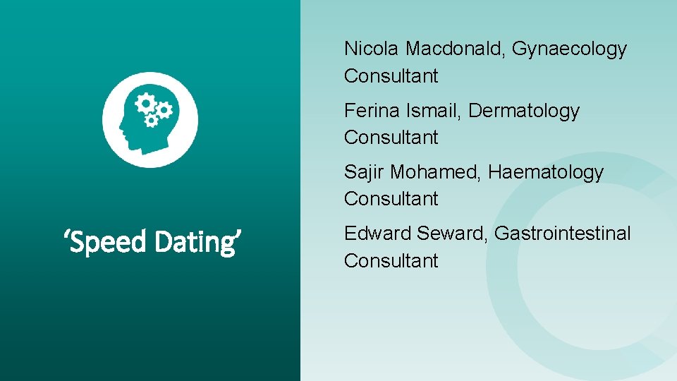Nicola Macdonald, Gynaecology Consultant Ferina Ismail, Dermatology Consultant Sajir Mohamed, Haematology Consultant ‘Speed Dating’