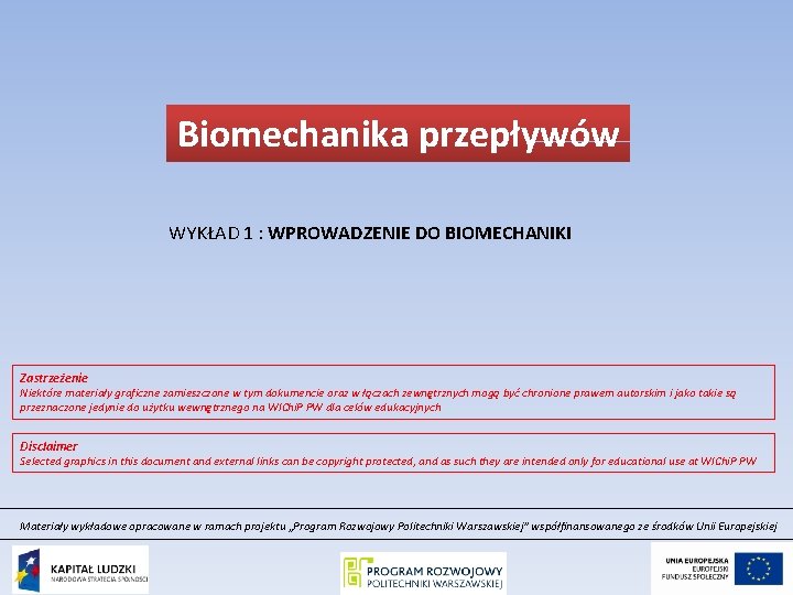 Biomechanika przepływów WYKŁAD 1 : WPROWADZENIE DO BIOMECHANIKI Zastrzeżenie Niektóre materiały graficzne zamieszczone w