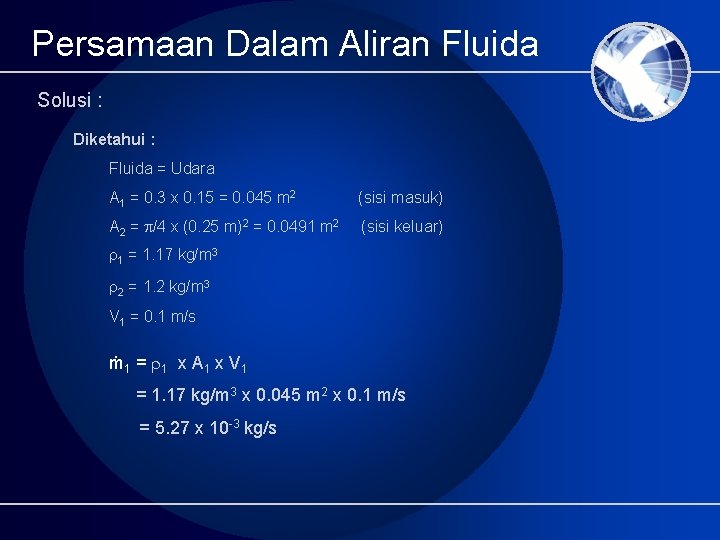 Persamaan Dalam Aliran Fluida Solusi : Diketahui : Fluida = Udara A 1 =