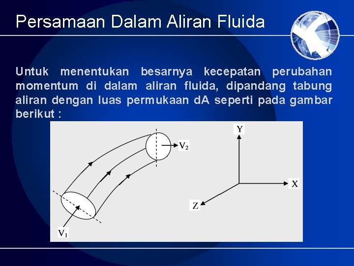 Persamaan Dalam Aliran Fluida Untuk menentukan besarnya kecepatan perubahan momentum di dalam aliran fluida,