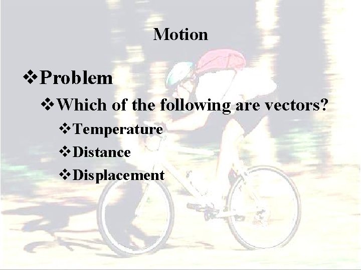 Motion v. Problem v. Which of the following are vectors? v. Temperature v. Distance