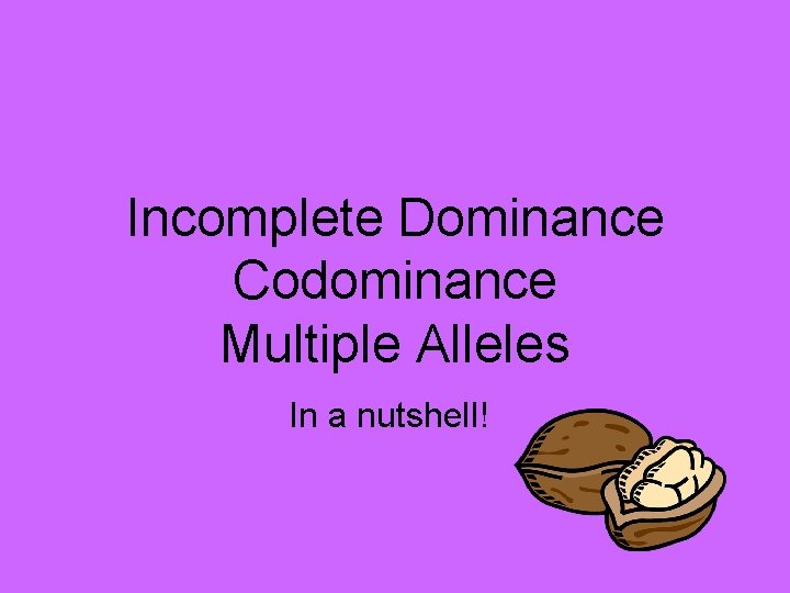 Incomplete Dominance Codominance Multiple Alleles In a nutshell! Incomplete Dominance Codominance Multiple Alleles In a nutshell!