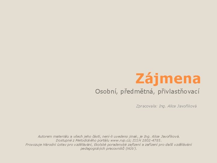 Zájmena Osobní, předmětná, přivlastňovací Zpracovala: Ing. Alice Javoříková Autorem materiálu a všech jeho částí,