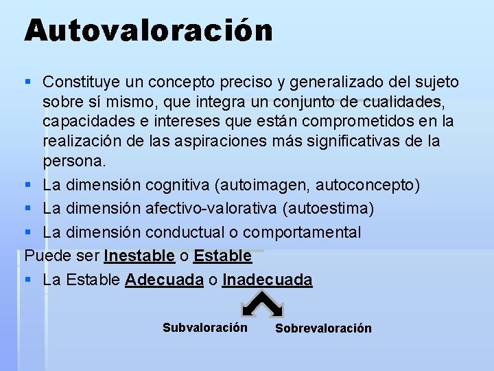 Autovaloración § Constituye un concepto preciso y generalizado del sujeto sobre sí mismo, que
