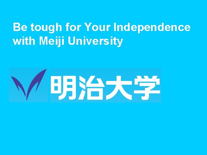 Be tough for Your Independence with Meiji University 