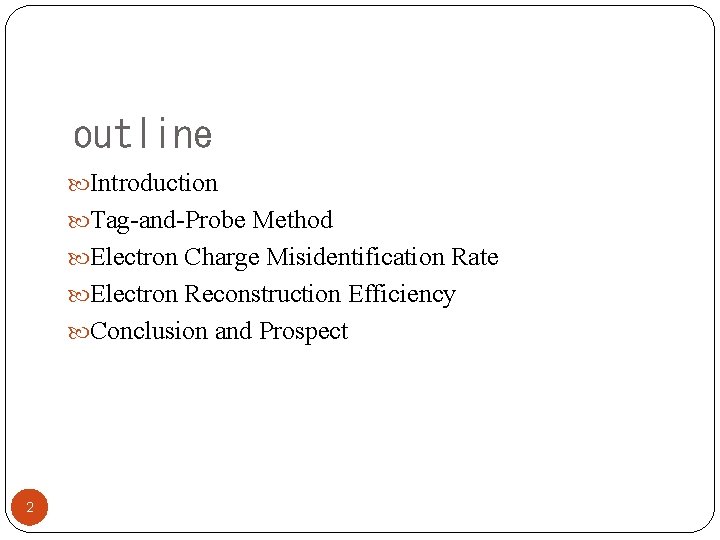 outline Introduction Tag-and-Probe Method Electron Charge Misidentification Rate Electron Reconstruction Efficiency Conclusion and Prospect