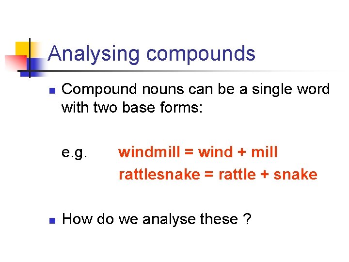 Analysing compounds n Compound nouns can be a single word with two base forms: