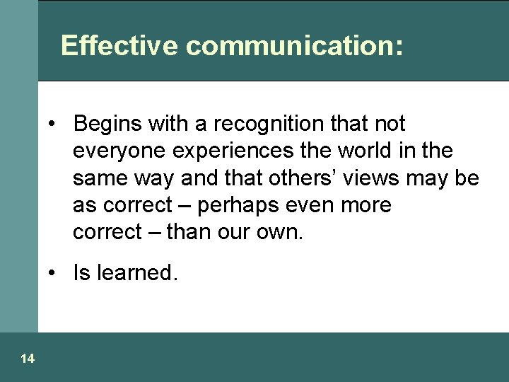 Effective communication: • Begins with a recognition that not everyone experiences the world in