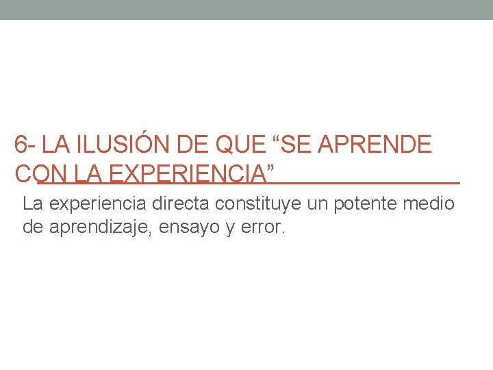 6 - LA ILUSIÓN DE QUE “SE APRENDE CON LA EXPERIENCIA” La experiencia directa