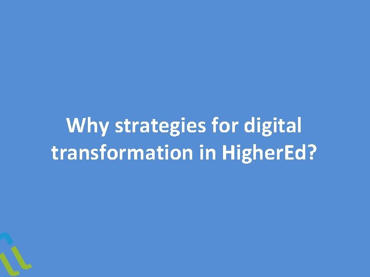 Why strategies for digital transformation in Higher. Ed? 