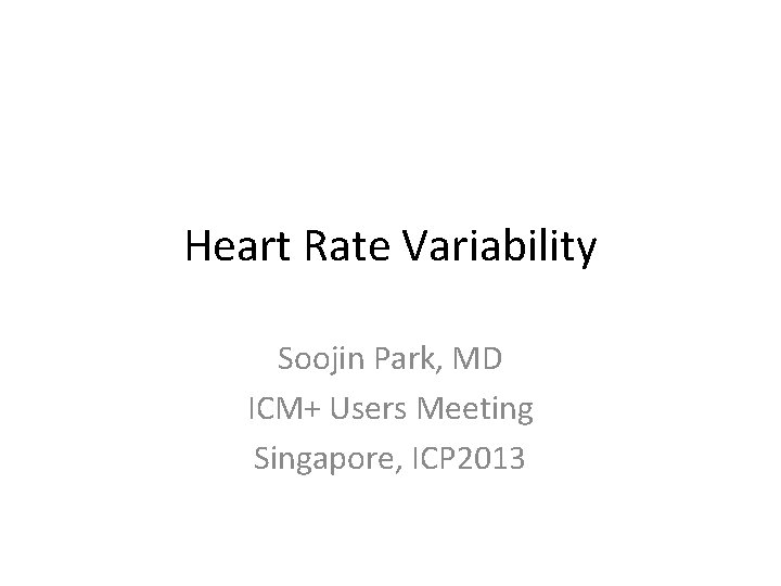 Heart Rate Variability Soojin Park, MD ICM+ Users Meeting Singapore, ICP 2013 