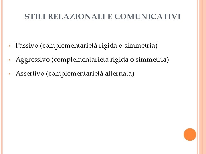 STILI RELAZIONALI E COMUNICATIVI • Passivo (complementarietà rigida o simmetria) • Aggressivo (complementarietà rigida