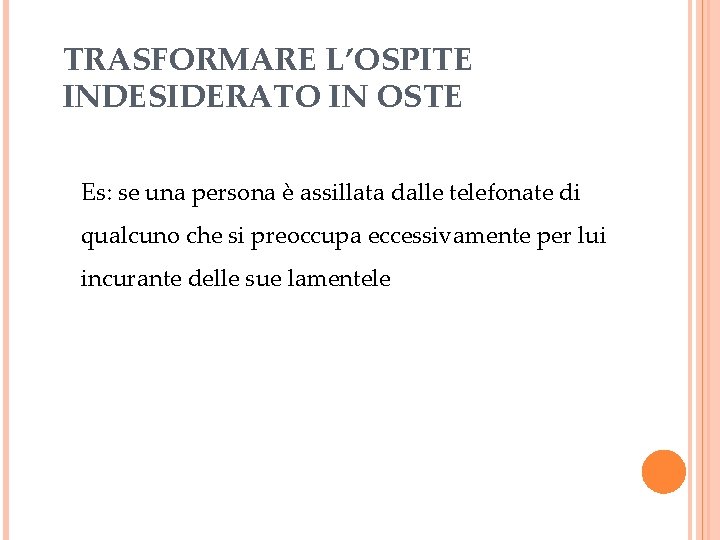 TRASFORMARE L’OSPITE INDESIDERATO IN OSTE Es: se una persona è assillata dalle telefonate di