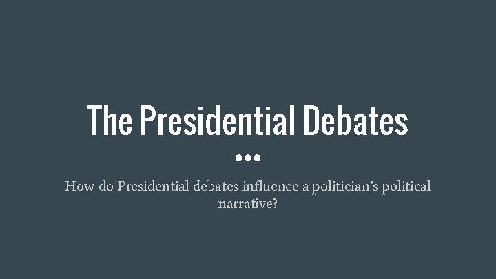 The Presidential Debates How do Presidential debates influence a politician’s political narrative? 