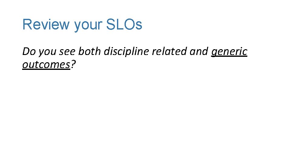 Review your SLOs Do you see both discipline related and generic outcomes? 