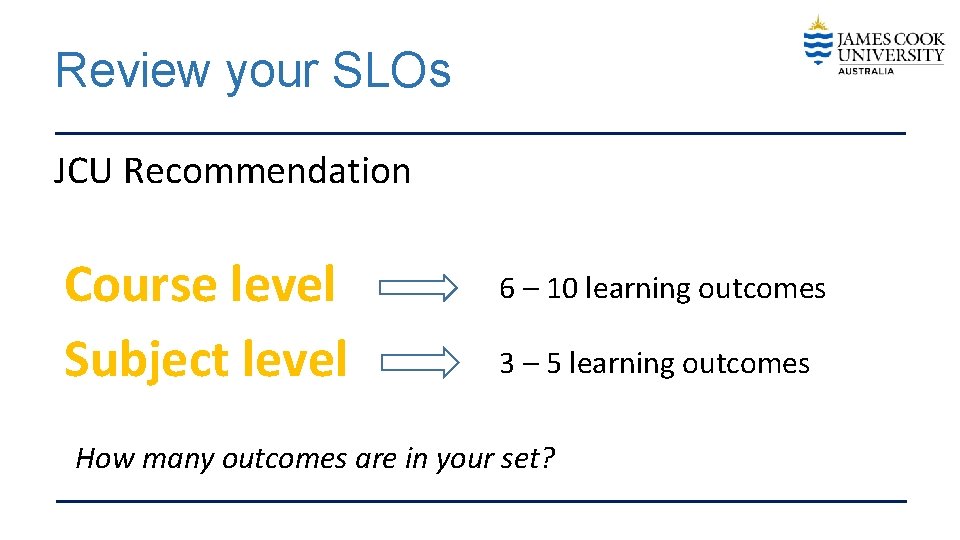 Review your SLOs JCU Recommendation Course level Subject level 6 – 10 learning outcomes