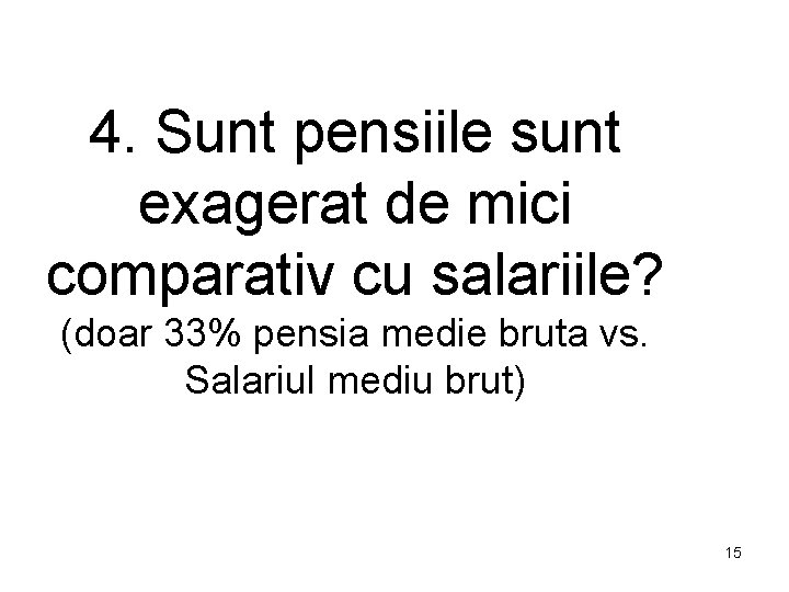 4. Sunt pensiile sunt exagerat de mici comparativ cu salariile? (doar 33% pensia medie