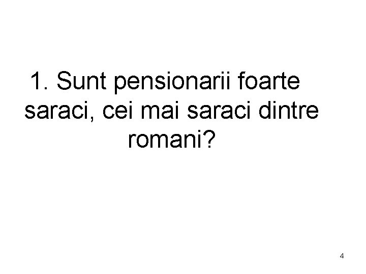 1. Sunt pensionarii foarte saraci, cei mai saraci dintre romani? 4 