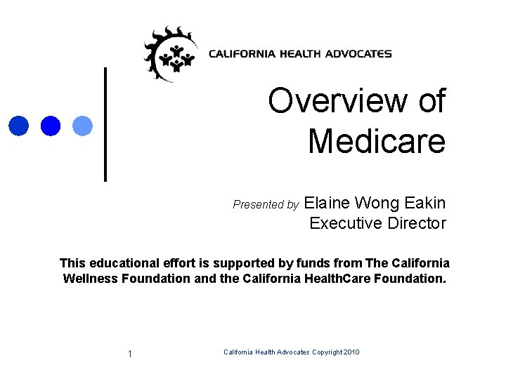 Overview of Medicare Presented by Elaine Wong Eakin Executive Director This educational effort is