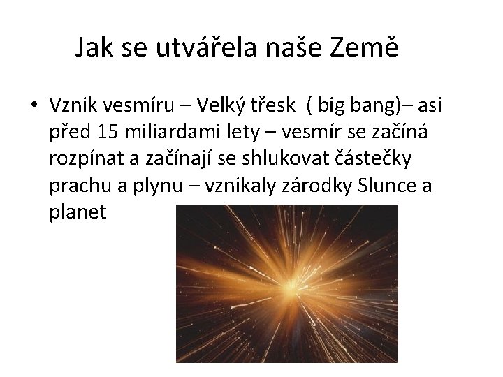 Jak se utvářela naše Země • Vznik vesmíru – Velký třesk ( big bang)–