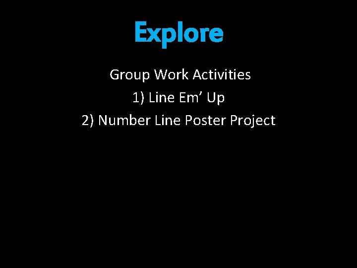 Explore Group Work Activities 1) Line Em’ Up 2) Number Line Poster Project 